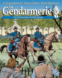 LE VENT DE L'HISTOIRE - T02 - LA GENDARMERIE - DE LA RESTAURATION A LA BELLE EPOQUE