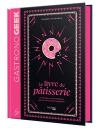 Gastronogeek - Le livre de pâtisserie - 50 recettes sucrées inspirées par les cultures de l'imaginaire